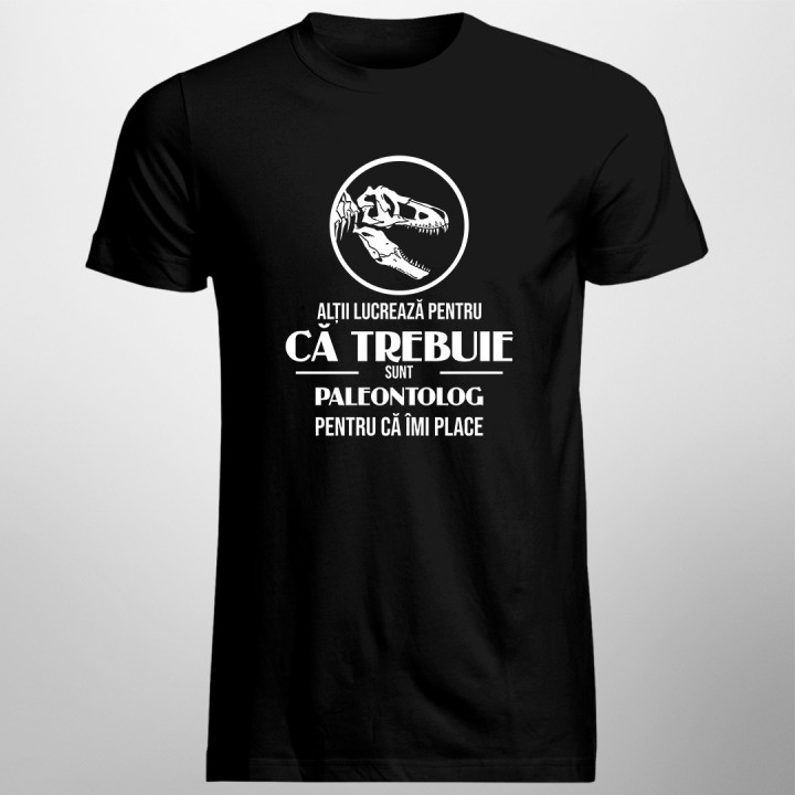 Alții lucrează pentru că trebuie, sunt paleontolog pentru că îmi place -  tricou pentru bărbați cu imprimeu