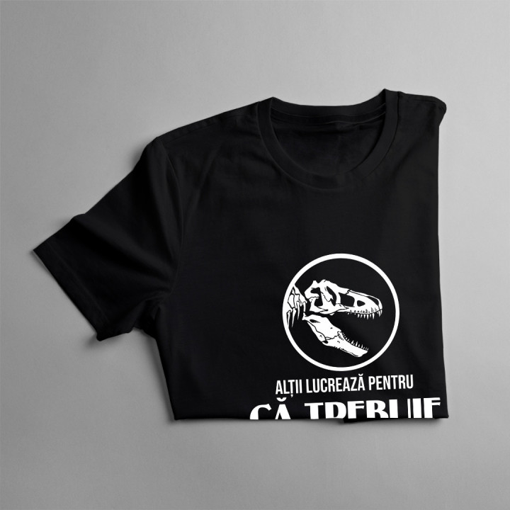 Alții lucrează pentru că trebuie, sunt paleontolog pentru că îmi place -  tricou pentru bărbați cu imprimeu