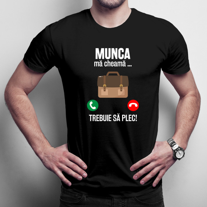 Munca mă cheamă, trebuie să plec-  tricou pentru bărbați cu imprimeu