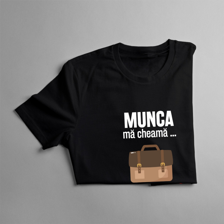Munca mă cheamă, trebuie să plec-  tricou pentru bărbați cu imprimeu