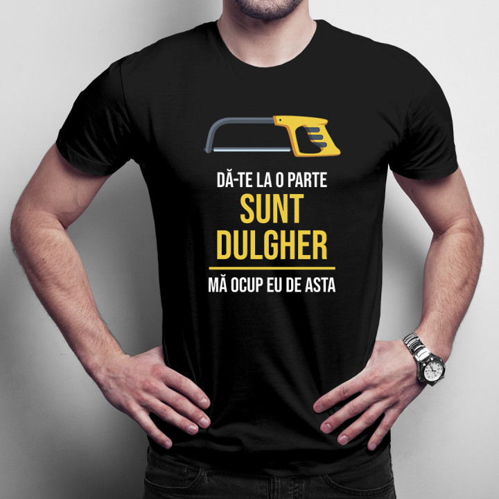 Dă-te la o parte, sunt dulgher - mă ocup eu de asta -  tricou pentru bărbați cu imprimeu