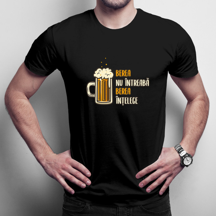 Berea nu întreabă, berea înțelege -  tricou pentru bărbați cu imprimeu