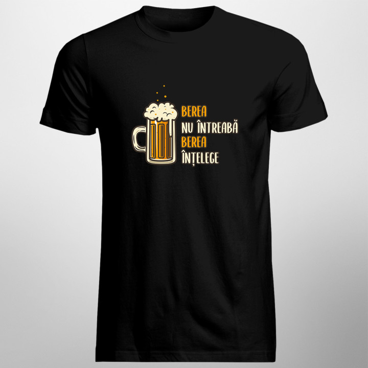 Berea nu întreabă, berea înțelege -  tricou pentru bărbați cu imprimeu