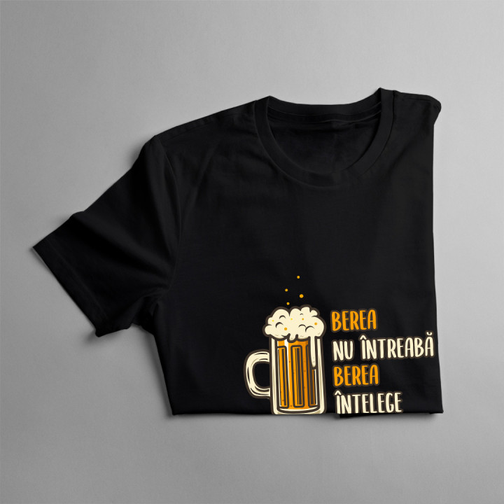 Berea nu întreabă, berea înțelege -  tricou pentru bărbați cu imprimeu