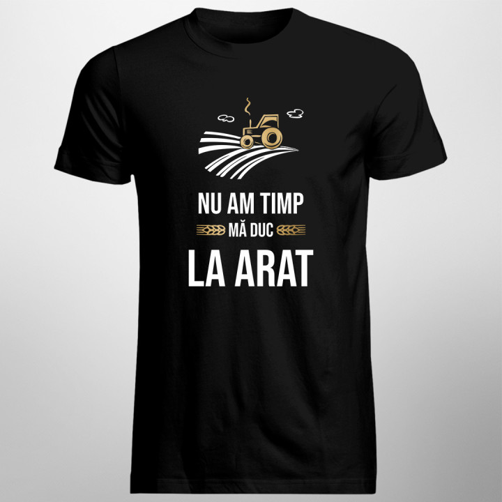 Nu am timp, mă duc la arat - tricou pentru bărbați cu imprimeu