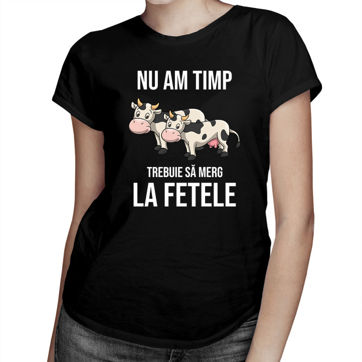 Nu am timp, trebuie să merg la fetele (vacile) mele - tricou pentru femei cu imprimeu