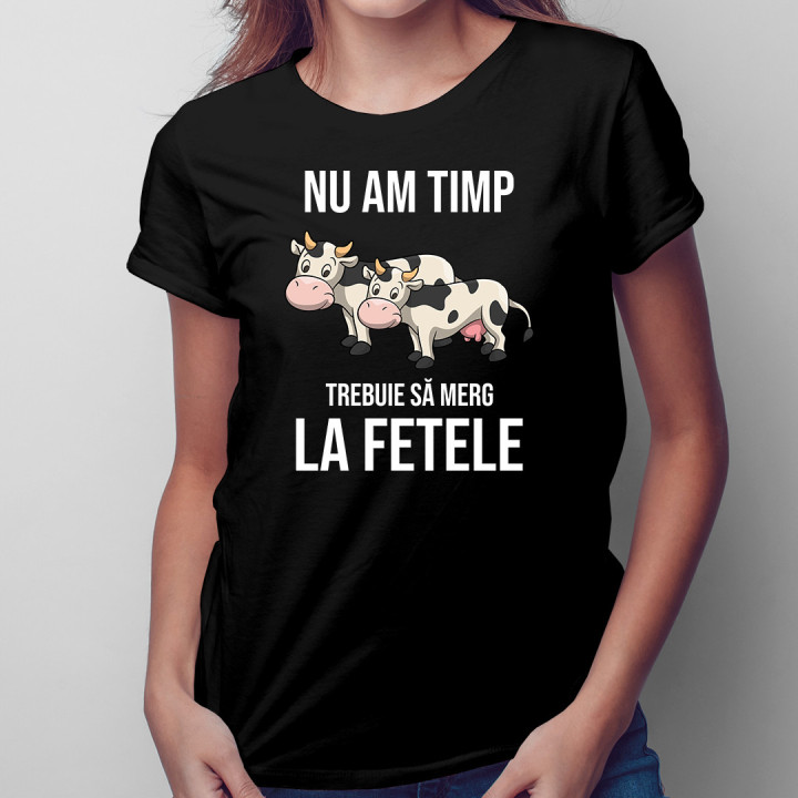 Nu am timp, trebuie să merg la fetele (vacile) mele - tricou pentru femei cu imprimeu