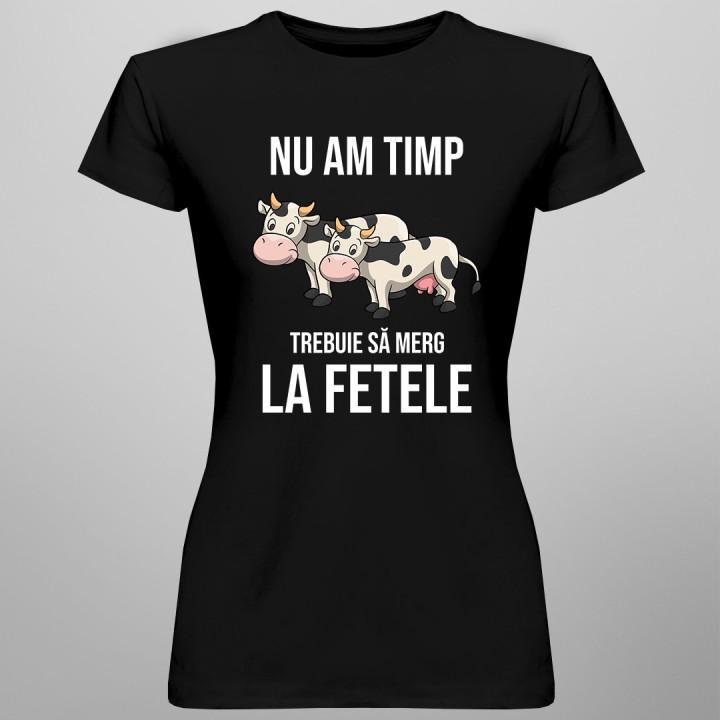 Nu am timp, trebuie să merg la fetele (vacile) mele - tricou pentru femei cu imprimeu