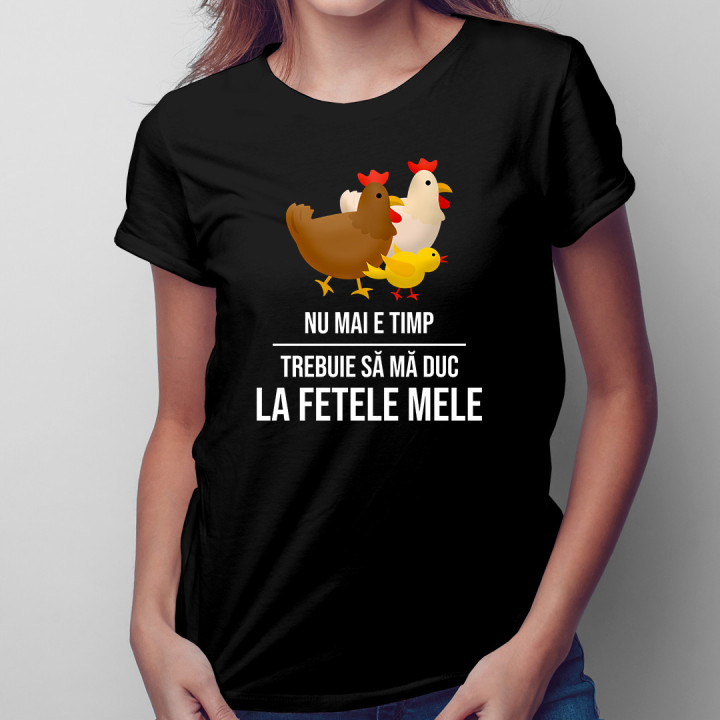 Nu mai e timp, trebuie să mă duc la fetele mele (GĂINI) - tricou pentru femei cu imprimeu