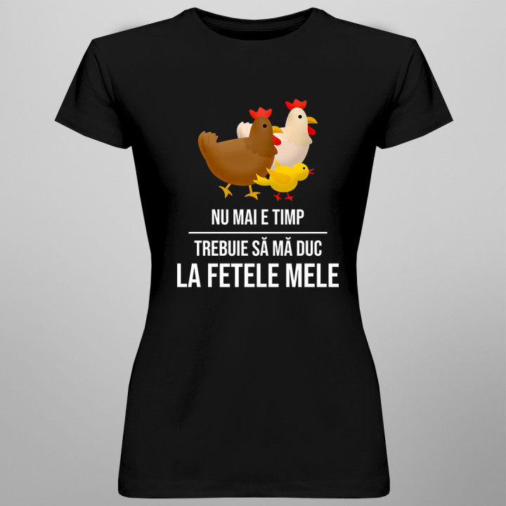 Nu mai e timp, trebuie să mă duc la fetele mele (GĂINI) - tricou pentru femei cu imprimeu