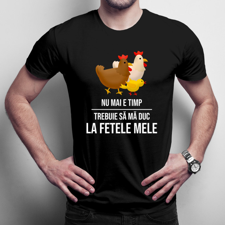 Nu mai e timp, trebuie să mă duc la fetele mele (GĂINI) - tricou pentru bărbați cu imprimeu