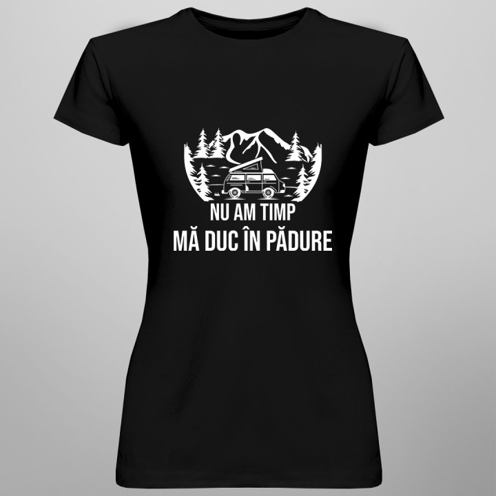 Nu am timp, mă duc în pădure - tricou pentru femei cu imprimeu