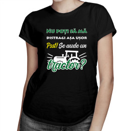 Nu poți să mă distragi așa ușor. Pssst! Se aude un tractor? - tricou pentru femei cu imprimeu