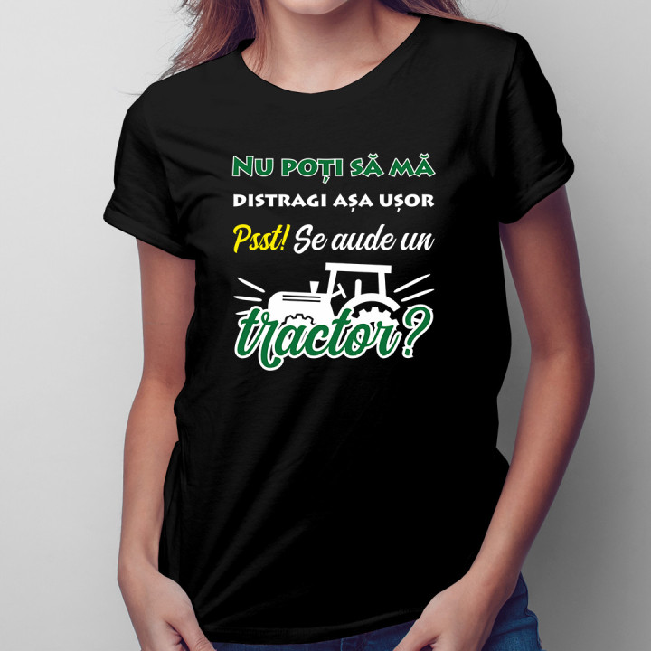 Nu poți să mă distragi așa ușor. Pssst! Se aude un tractor? - tricou pentru femei cu imprimeu