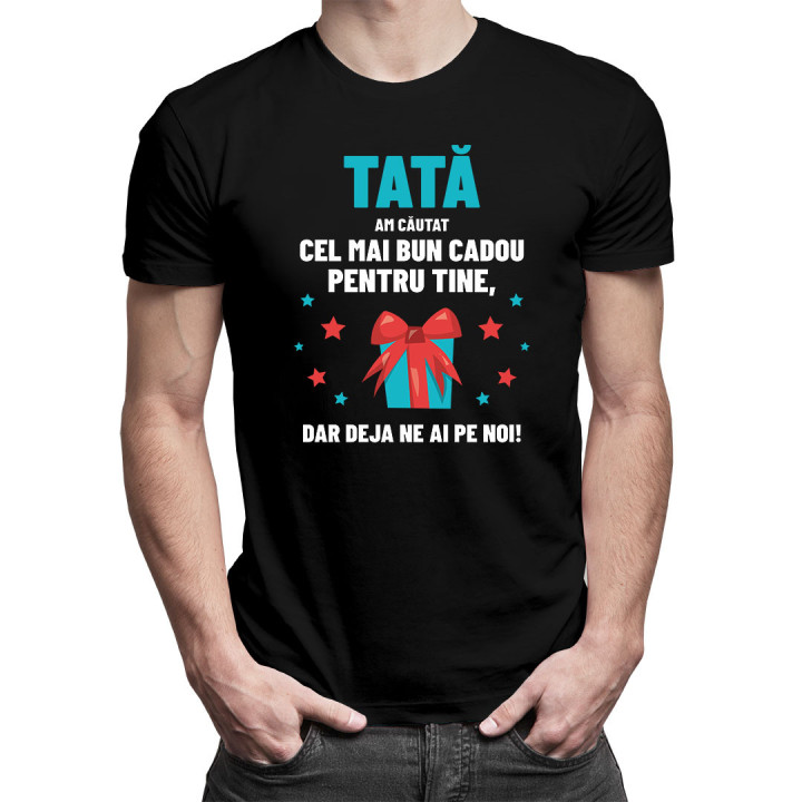 Tată - am căutat cel mai bun cadou pentru tine, dar deja ne ai pe noi! - tricou pentru bărbați cu imprimeu