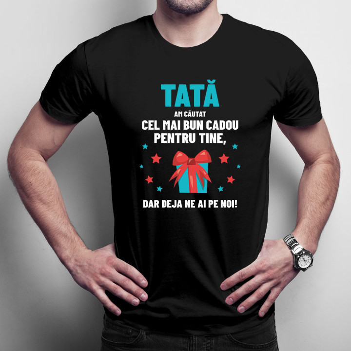 Tată - am căutat cel mai bun cadou pentru tine, dar deja ne ai pe noi! - tricou pentru bărbați cu imprimeu