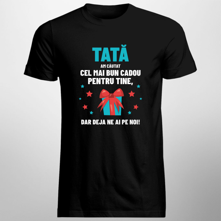 Tată - am căutat cel mai bun cadou pentru tine, dar deja ne ai pe noi! - tricou pentru bărbați cu imprimeu