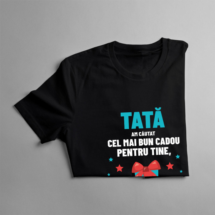 Tată - am căutat cel mai bun cadou pentru tine, dar deja ne ai pe noi! - tricou pentru bărbați cu imprimeu