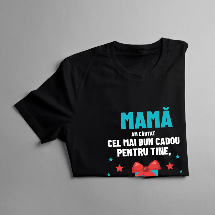 Mamă - am căutat cel mai bun cadou pentru tine, dar deja ne ai pe noi! - tricou pentru femei cu imprimeu