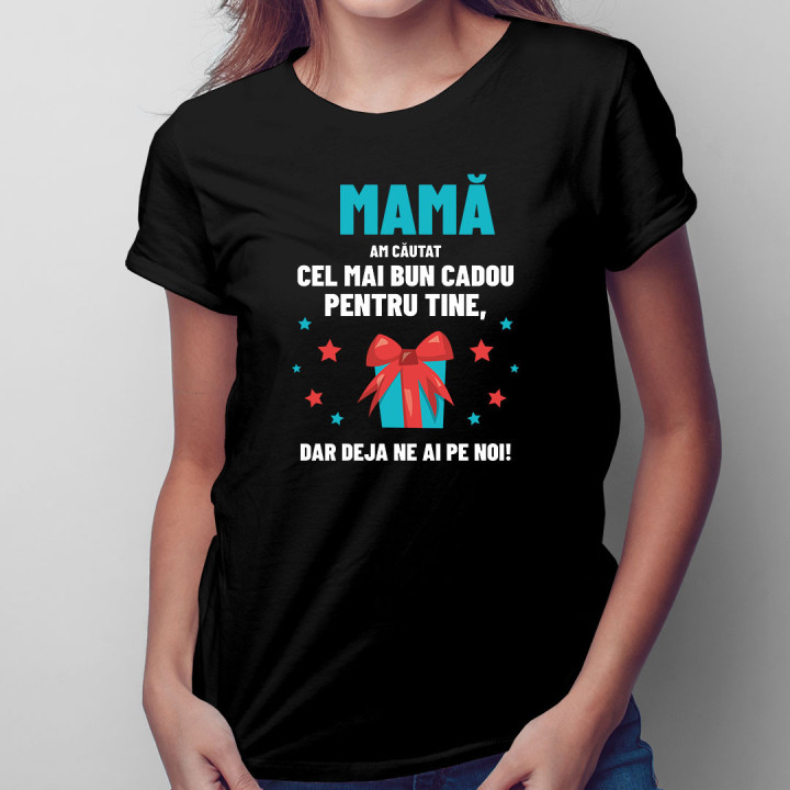 Mamă - am căutat cel mai bun cadou pentru tine, dar deja ne ai pe noi! - tricou pentru femei cu imprimeu