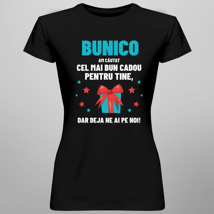 Bunico  - am căutat cel mai bun cadou pentru tine, dar deja ne ai pe noi! - tricou pentru femei cu imprimeu