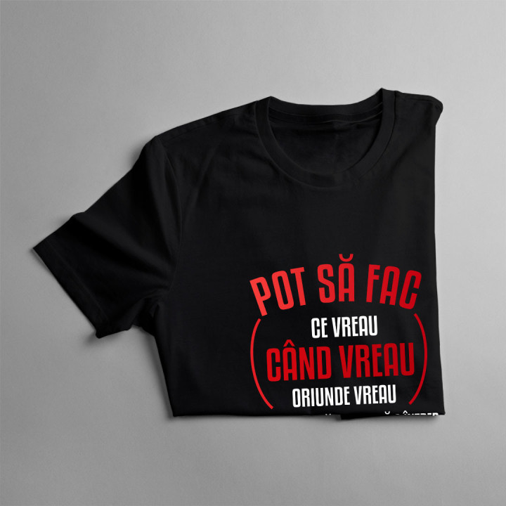 Pot să fac ce vreau, când vreau, oriunde vreau, trebuie doar că trebuie - tricou pentru bărbați cu imprimeu