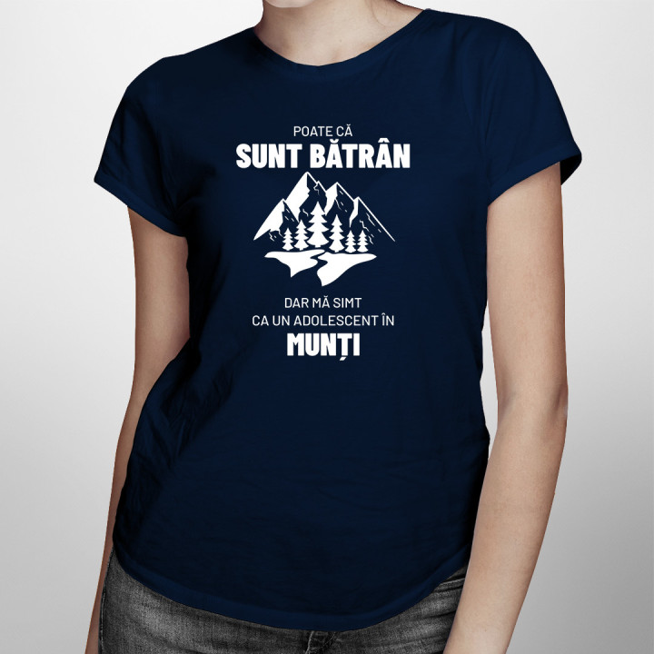 Poate că sunt bătrân, dar mă simt ca un adolescent în munți. - tricou pentru femei cu imprimeu