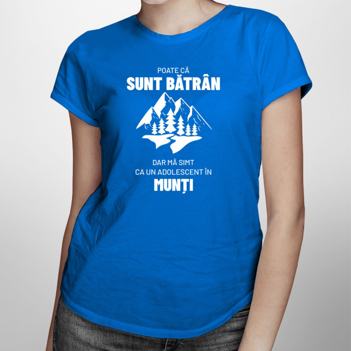 Poate că sunt bătrân, dar mă simt ca un adolescent în munți. - tricou pentru femei cu imprimeu