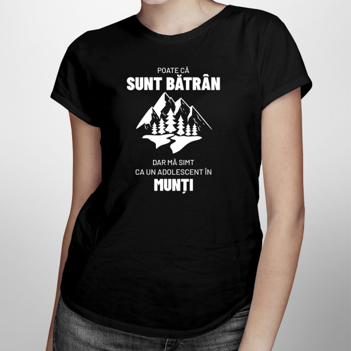 Poate că sunt bătrân, dar mă simt ca un adolescent în munți. - tricou pentru femei cu imprimeu
