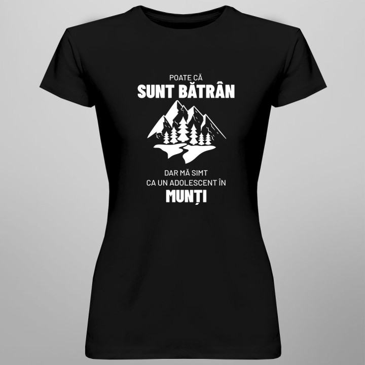 Poate că sunt bătrân, dar mă simt ca un adolescent în munți. - tricou pentru femei cu imprimeu