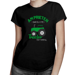 Am prieten, dar el e pe tractor tot timpul - tricou pentru femei cu imprimeu