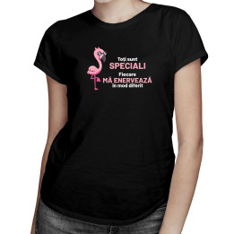 Toți sunt speciali - fiecare mă enervează în mod diferit - tricou pentru femei cu imprimeu