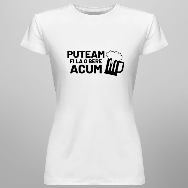 Puteam fi la o bere acum - tricou pentru femei cu imprimeu