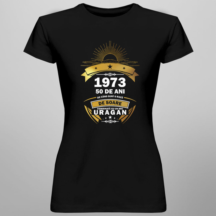 50 de ani - 1973 - de când sunt o rază de soare combinată cu un mic uragan - tricou pentru femei cu imprimeu