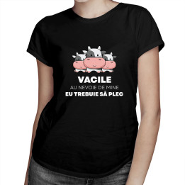 Vacile au nevoie de mine, eu trebuie să plec - tricou pentru femei cu imprimeu