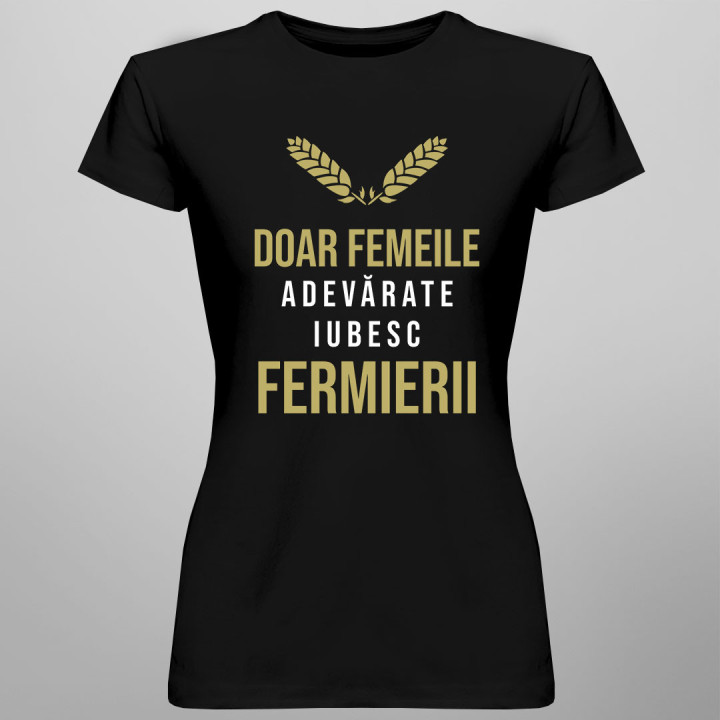 Doar femeile adevărate iubesc fermierii - T-shirt pentru femei cu imprimeu