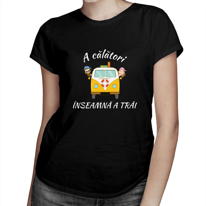 A călători înseamnă a trăi - tricou pentru femei cu imprimeu