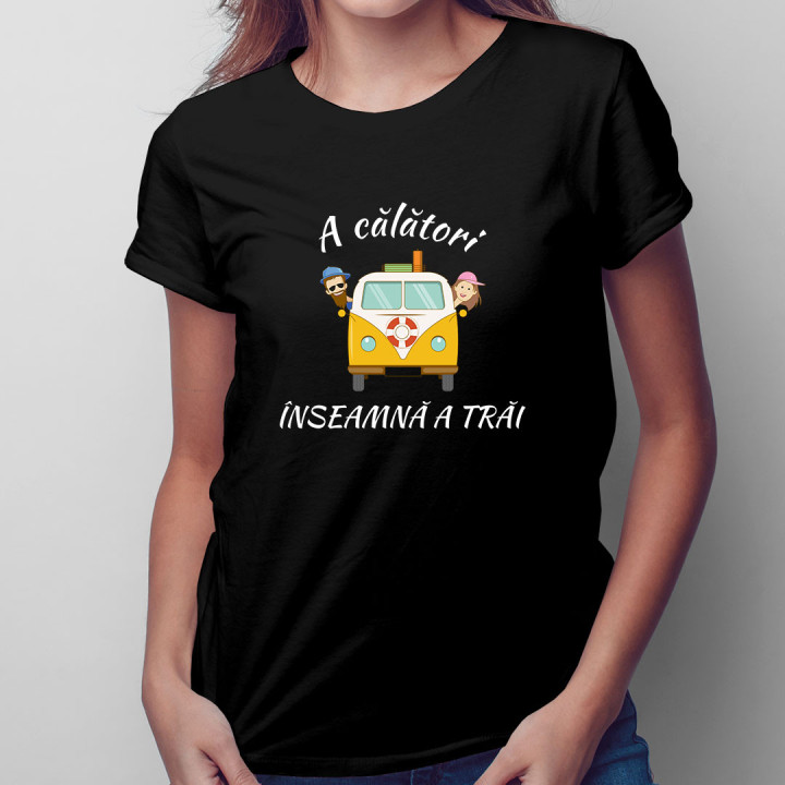 A călători înseamnă a trăi - tricou pentru femei cu imprimeu