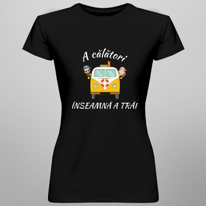 A călători înseamnă a trăi - tricou pentru femei cu imprimeu