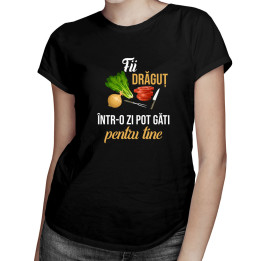 Fii drăguț - într-o zi pot găti pentru tine - tricou pentru femei cu imprimeu