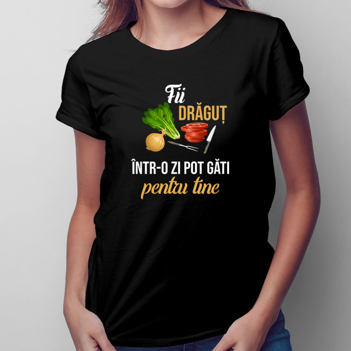 Fii drăguț - într-o zi pot găti pentru tine - tricou pentru femei cu imprimeu