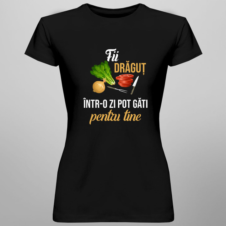 Fii drăguț - într-o zi pot găti pentru tine - tricou pentru femei cu imprimeu