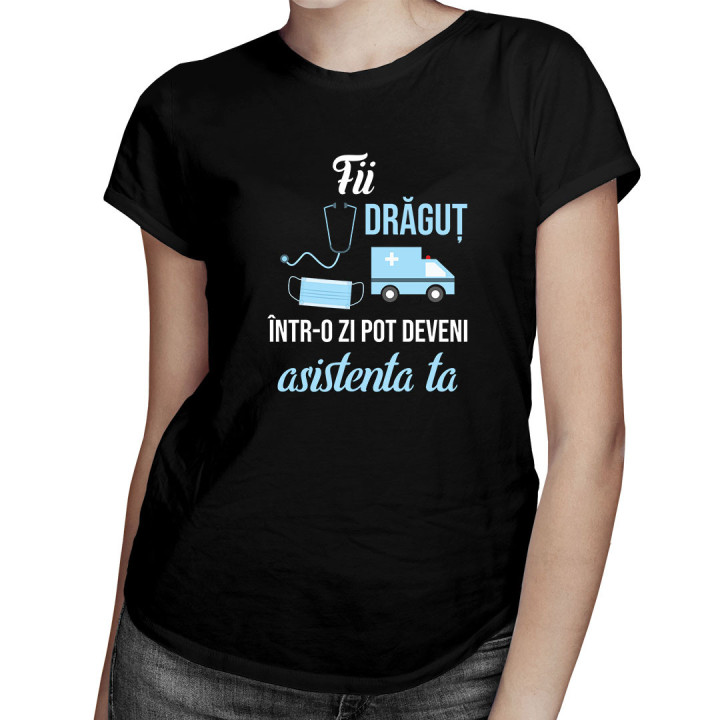Fii drăguț - într-o zi pot deveni asistenta ta - tricou pentru femei cu imprimeu