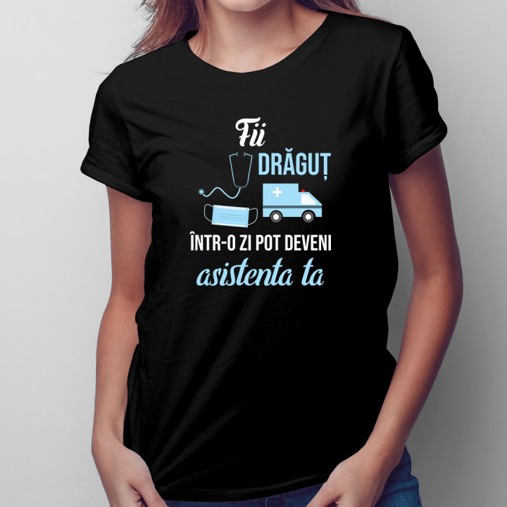 Fii drăguț - într-o zi pot deveni asistenta ta - tricou pentru femei cu imprimeu