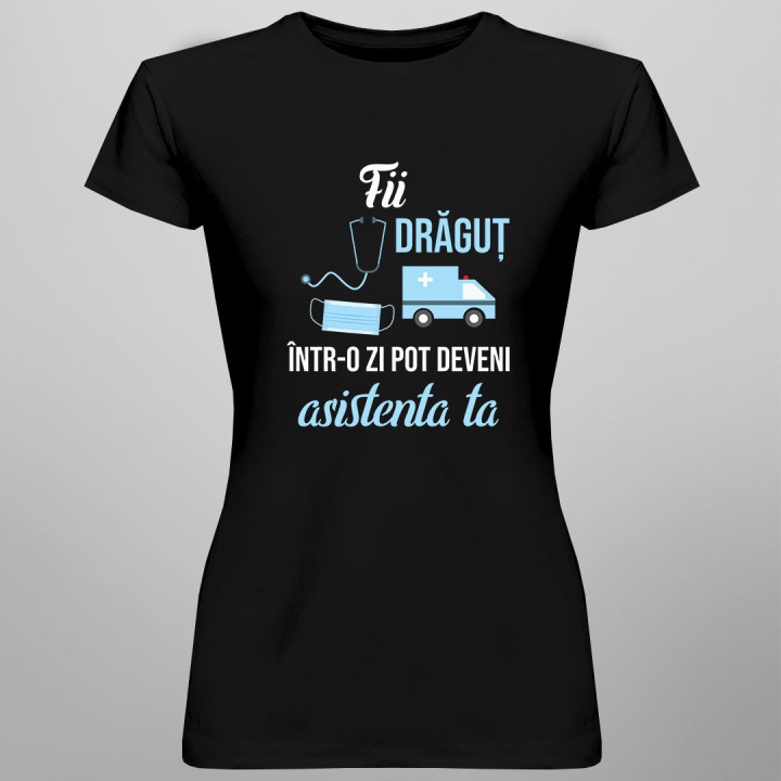 Fii drăguț - într-o zi pot deveni asistenta ta - tricou pentru femei cu imprimeu