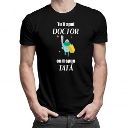 Tu îi spui doctor, eu îi spun tată - tricou pentru bărbați cu imprimeu