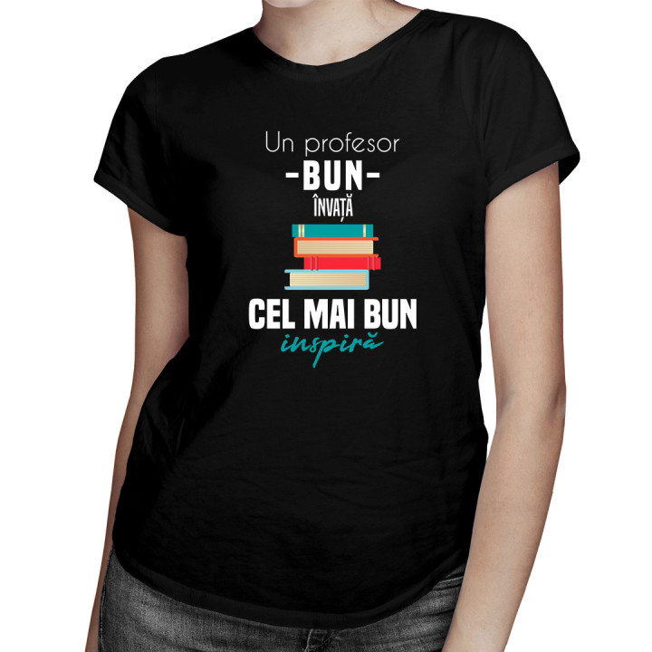 Un profesor bun învață, cel mai bun inspiră - tricou pentru femei cu imprimeu