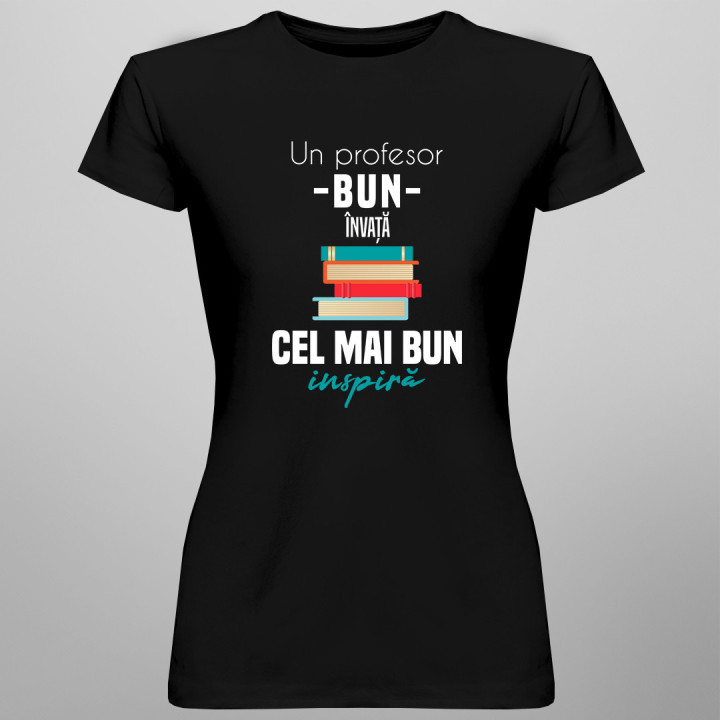 Un profesor bun învață, cel mai bun inspiră - tricou pentru femei cu imprimeu