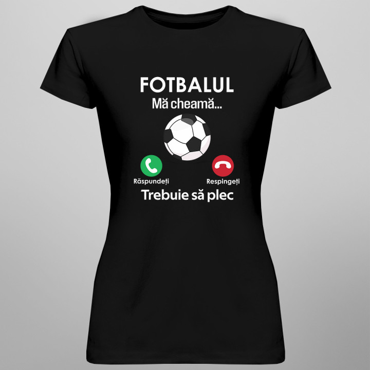 Fotbalul mă cheamă, trebuie să plec - tricou pentru femei cu imprimeu
