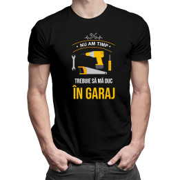 Nu am timp, trebuie să mă duc în garaj - tricou pentru bărbați cu imprimeu